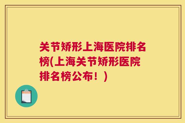 关节矫形上海医院排名榜(上海关节矫形医院排名榜公布!)