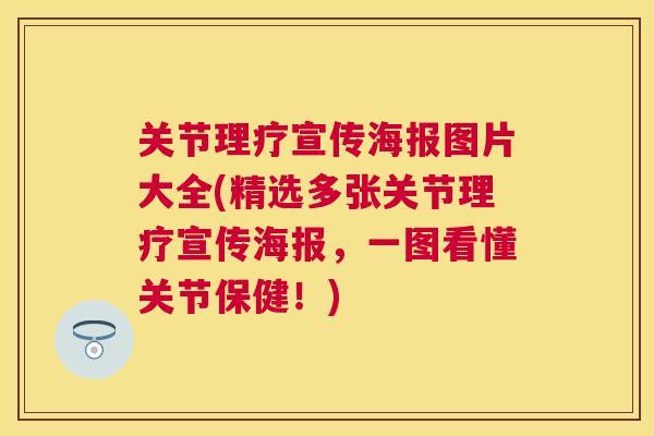 关节理疗宣传海报图片大全(精选多张关节理疗宣传海报,一图看懂关节保健!)