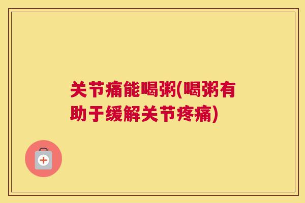 关节痛能喝粥(喝粥有助于缓解关节) 关节痛能喝粥(喝粥有助于缓解关节)