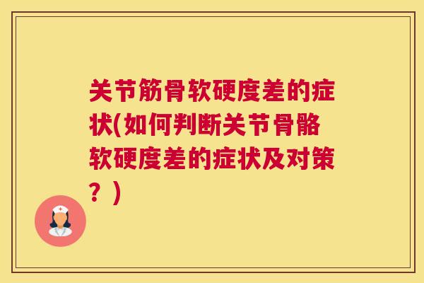 关节筋骨软硬度差的症状(如何判断关节骨骼软硬度差的症状及对策?)