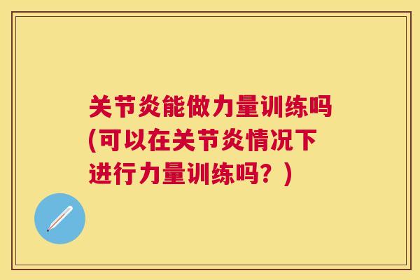 关节炎能做力量训练吗(可以在关节炎情况下进行力量训练吗?)
