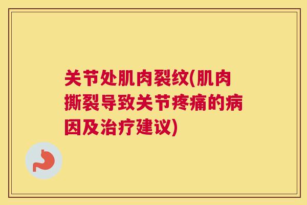 关节处肌肉裂纹(肌肉撕裂导致关节疼痛的病因及治疗建议)