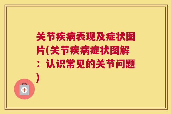 关节表现及症状图片(关节症状图解:认识常见的关节问题) 关节表现及症状图片(关节症状图解:认识常见的关节问题)