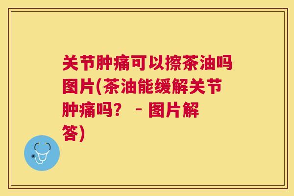 关节肿痛可以擦茶油吗图片(茶油能缓解关节肿痛吗? - 图片解答) 关节肿痛可以擦茶油吗图片(茶油能缓解关节肿痛吗? - 图片解答)