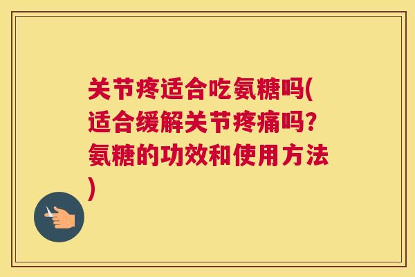 关节疼适合吃氨糖吗(适合缓解关节吗?氨糖的功效和使用方法) 关节疼适合吃氨糖吗(适合缓解关节吗?氨糖的功效和使用方法)