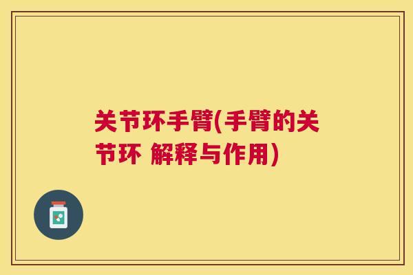 关节环手臂(手臂的关节环 解释与作用)