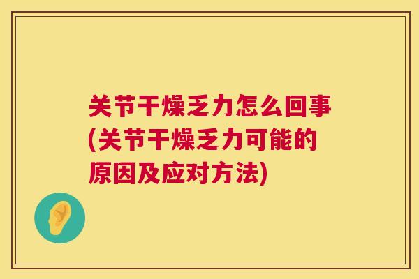 关节干燥乏力怎么回事(关节干燥乏力可能的原因及应对方法)