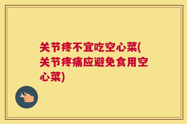 关节疼不宜吃空心菜(关节应避免食用空心菜) 关节疼不宜吃空心菜(关节应避免食用空心菜)