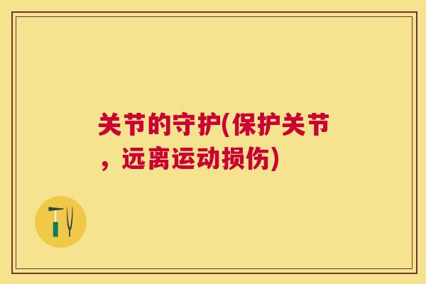关节的守护(保护关节,远离运动损伤) 关节的守护(保护关节,远离运动损伤)