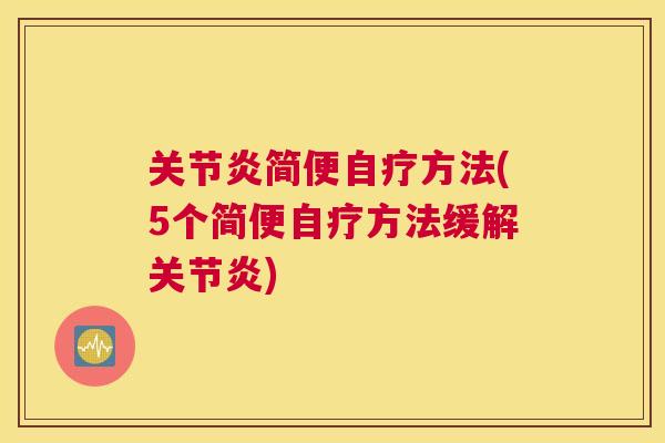 关节炎简便自疗方法(5个简便自疗方法缓解关节炎)