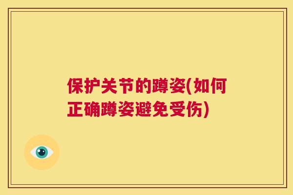 保护关节的蹲姿(如何正确蹲姿避免受伤) 保护关节的蹲姿(如何正确蹲姿避免受伤)