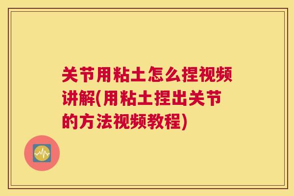 关节用粘土怎么捏视频讲解(用粘土捏出关节的方法视频教程)