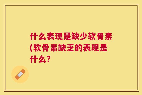 什么表现是缺少软骨素(软骨素缺乏的表现是什么？