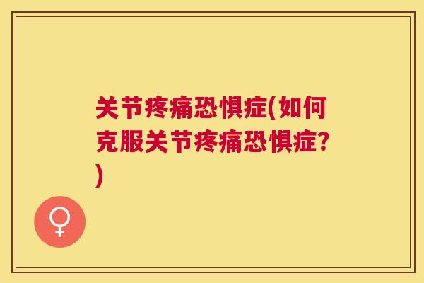 关节疼痛恐惧症(如何克服关节疼痛恐惧症?)