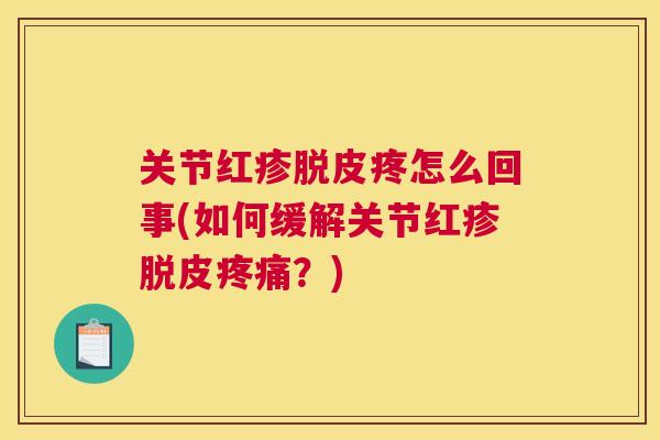 关节红疹脱皮疼怎么回事(如何缓解关节红疹脱皮?) 关节红疹脱皮疼怎么回事(如何缓解关节红疹脱皮?)
