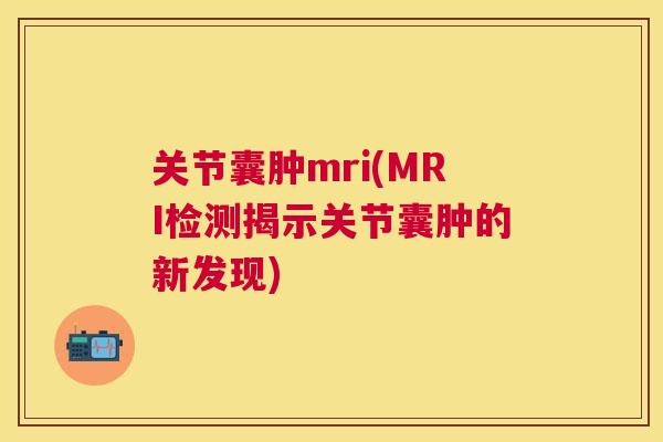 关节囊肿mri(MRI检测揭示关节囊肿的新发现)