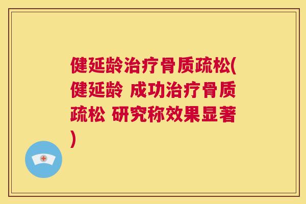 健延龄治疗骨质疏松(健延龄 成功治疗骨质疏松 研究称效果显著)