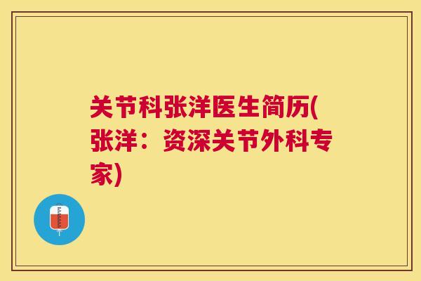 关节科张洋医生简历(张洋:资深关节外科专家)
