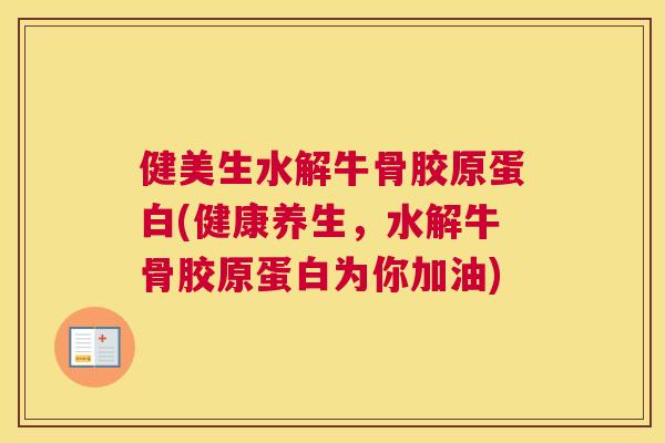 健美生水解牛骨胶原蛋白(健康养生，水解牛骨胶原蛋白为你加油)