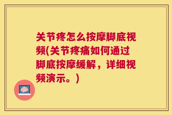 关节疼怎么按摩脚底视频(关节如何通过脚底按摩缓解，详细视频演示。)