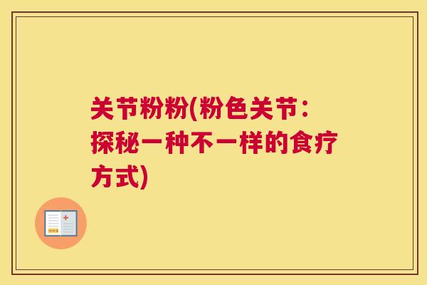 关节粉粉(粉色关节:探秘一种不一样的食疗方式)