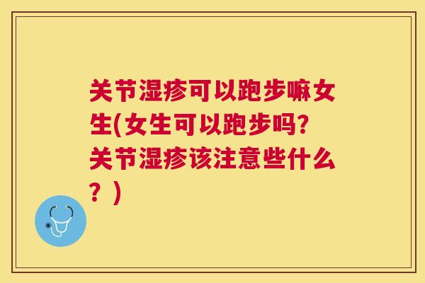 关节湿疹可以跑步嘛女生(女生可以跑步吗?关节湿疹该注意些什么?)