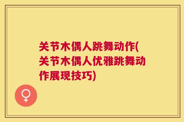 关节木偶人跳舞动作(关节木偶人优雅跳舞动作展现技巧)