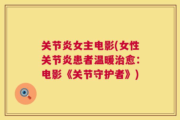 关节炎女主电影(女性关节炎患者温暖治愈：电影《关节守护者》)