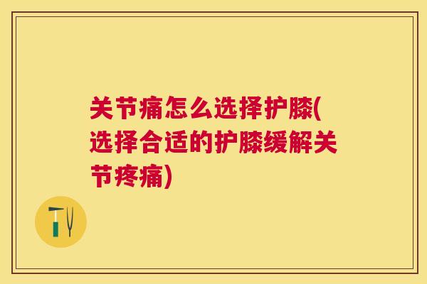 关节痛怎么选择护膝(选择合适的护膝缓解关节) 关节痛怎么选择护膝(选择合适的护膝缓解关节)