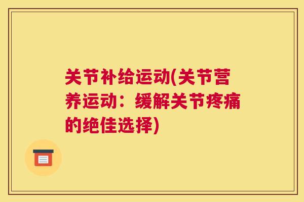 关节补给运动(关节营养运动：缓解关节疼痛的绝佳选择)