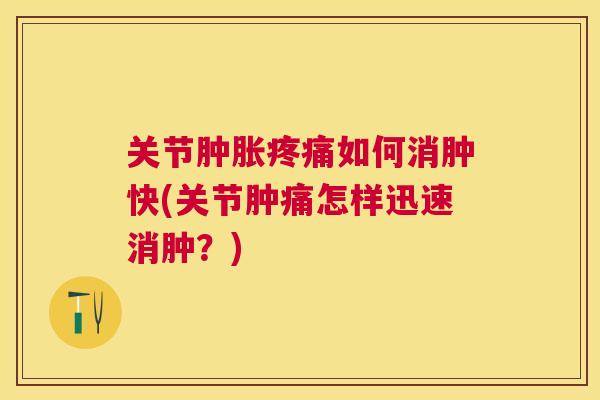 关节如何消肿快(关节肿痛怎样迅速消肿?) 关节如何消肿快(关节肿痛怎样迅速消肿?)