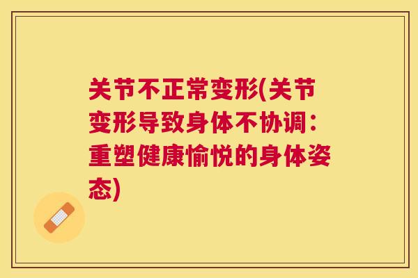 关节不正常变形(关节变形导致身体不协调:重塑健康愉悦的身体姿态) 关节不正常变形(关节变形导致身体不协调:重塑健康愉悦的身体姿态)