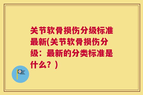 关节软骨损伤分级标准最新(关节软骨损伤分级：最新的分类标准是什么？)