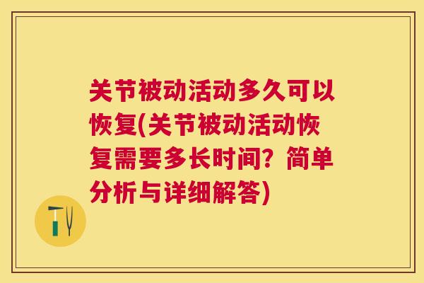 关节被动活动多久可以恢复(关节被动活动恢复需要多长时间?简单分析与详细解答) 关节被动活动多久可以恢复(关节被动活动恢复需要多长时间?简单分析与详细解答)