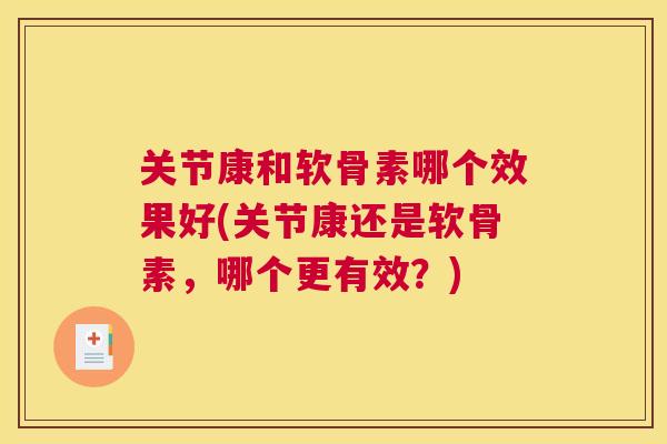 关节康和软骨素哪个效果好(关节康还是软骨素，哪个更有效？)