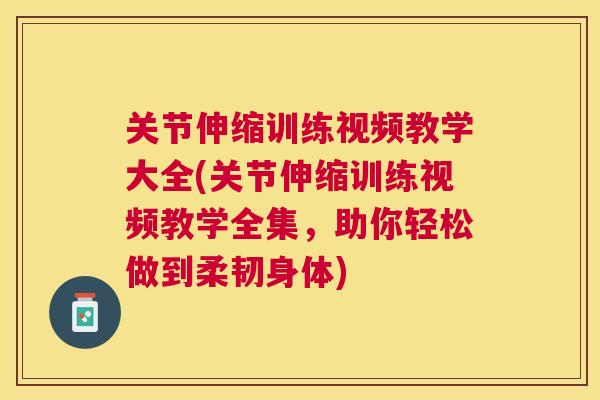 关节伸缩训练视频教学大全(关节伸缩训练视频教学全集,助你轻松做到柔韧身体) 关节伸缩训练视频教学大全(关节伸缩训练视频教学全集,助你轻松做到柔韧身体)