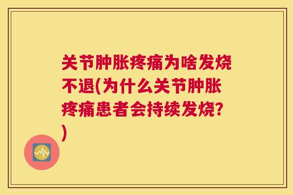 关节为啥发烧不退(为什么关节患者会持续发烧?) 关节为啥发烧不退(为什么关节患者会持续发烧?)