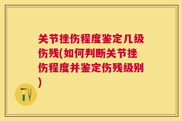 关节挫伤程度鉴定几级伤残(如何判断关节挫伤程度并鉴定伤残级别)