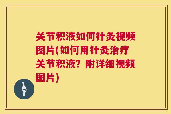 关节积液如何针灸视频图片(如何用针灸关节积液?附详细视频图片) 关节积液如何针灸视频图片(如何用针灸关节积液?附详细视频图片)