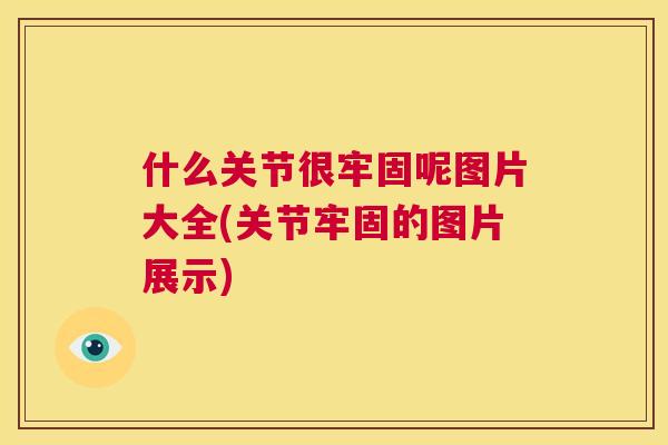 什么关节很牢固呢图片大全(关节牢固的图片展示)