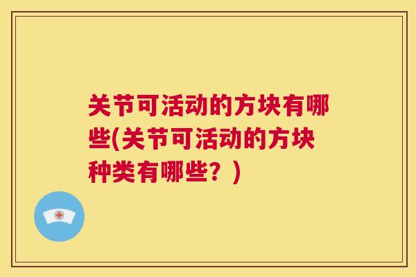 关节可活动的方块有哪些(关节可活动的方块种类有哪些？)