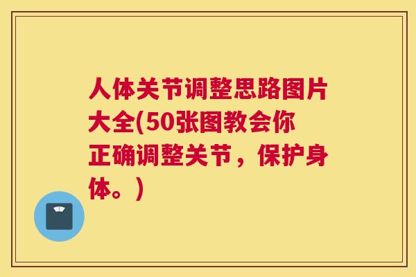 人体关节调整思路图片大全(50张图教会你正确调整关节,保护身体。)