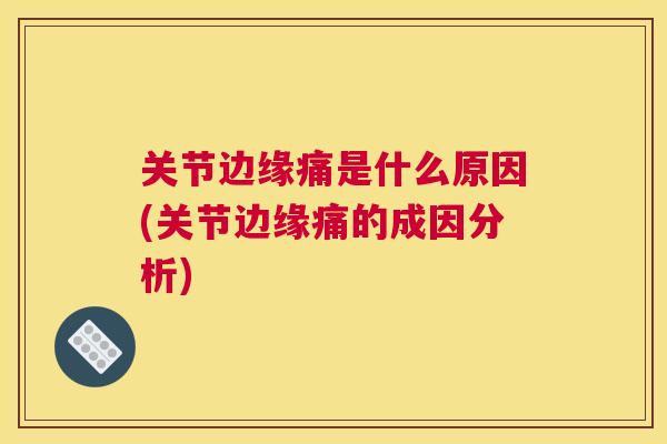 关节边缘痛是什么原因(关节边缘痛的成因分析)