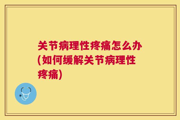关节病理性疼痛怎么办(如何缓解关节病理性疼痛)