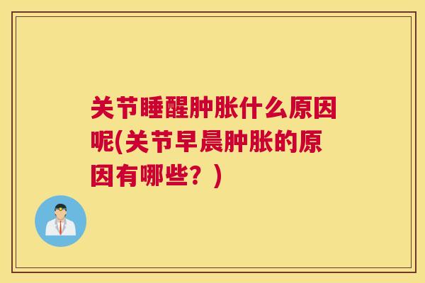 关节睡醒什么原因呢(关节早晨的原因有哪些?) 关节睡醒什么原因呢(关节早晨的原因有哪些?)