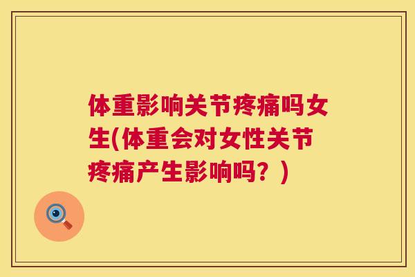 体重影响关节疼痛吗女生(体重会对女性关节疼痛产生影响吗？)
