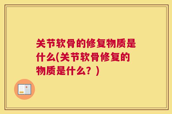 关节软骨的修复物质是什么(关节软骨修复的物质是什么?)