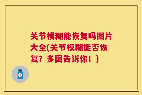 关节模糊能恢复吗图片大全(关节模糊能否恢复？多图告诉你！)