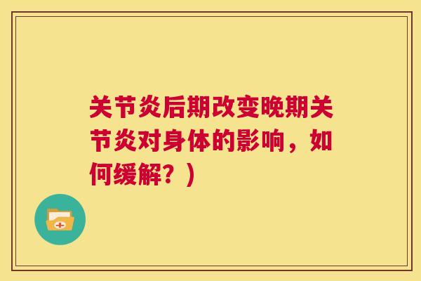 关节炎后期改变晚期关节炎对身体的影响,如何缓解?)