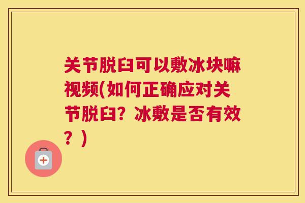 关节脱臼可以敷冰块嘛视频(如何正确应对关节脱臼?冰敷是否有效?)